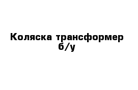 Коляска трансформер б/у